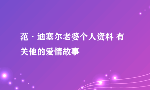 范·迪塞尔老婆个人资料 有关他的爱情故事