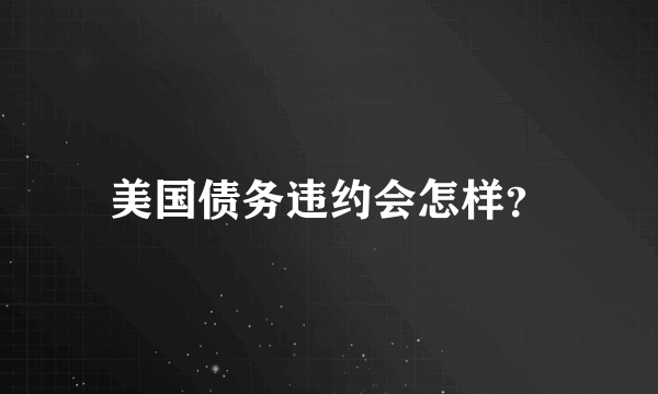 美国债务违约会怎样？