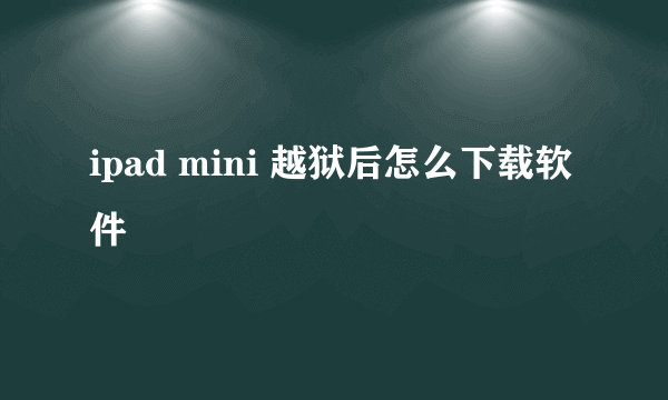 ipad mini 越狱后怎么下载软件