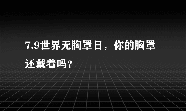 7.9世界无胸罩日，你的胸罩还戴着吗？