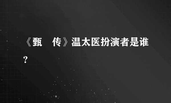 《甄嬛传》温太医扮演者是谁？