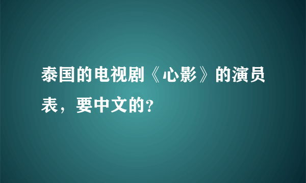 泰国的电视剧《心影》的演员表，要中文的？