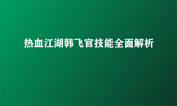 热血江湖韩飞官技能全面解析