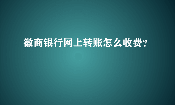 徽商银行网上转账怎么收费？