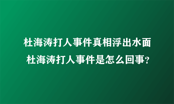 杜海涛打人事件真相浮出水面 杜海涛打人事件是怎么回事？