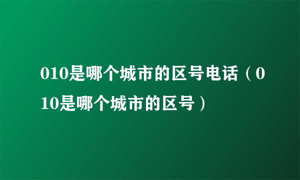 010是哪个城市的区号电话（010是哪个城市的区号）