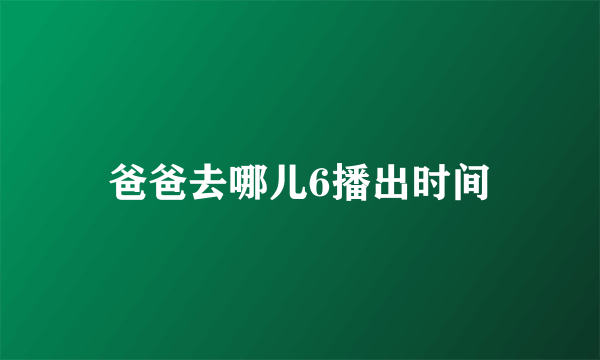 爸爸去哪儿6播出时间