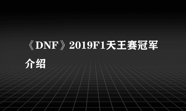 《DNF》2019F1天王赛冠军介绍