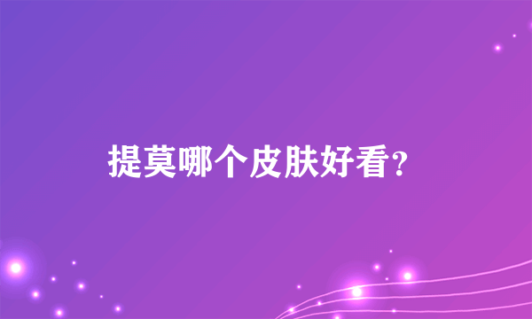 提莫哪个皮肤好看？