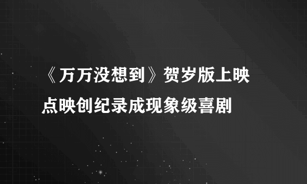 《万万没想到》贺岁版上映  点映创纪录成现象级喜剧