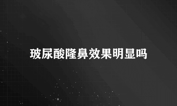 玻尿酸隆鼻效果明显吗