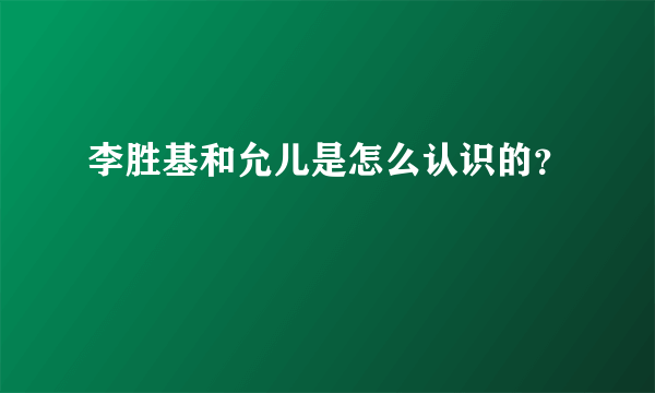 李胜基和允儿是怎么认识的？