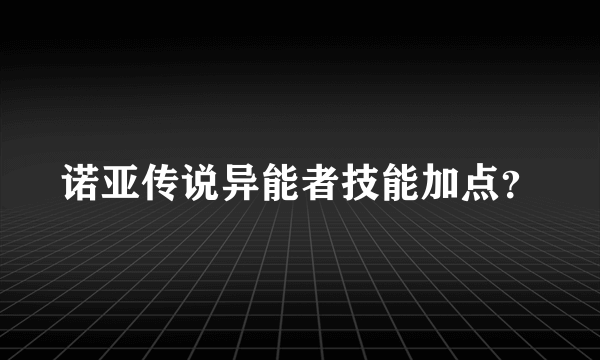 诺亚传说异能者技能加点？