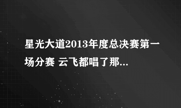 星光大道2013年度总决赛第一场分赛 云飞都唱了那几首歌曲