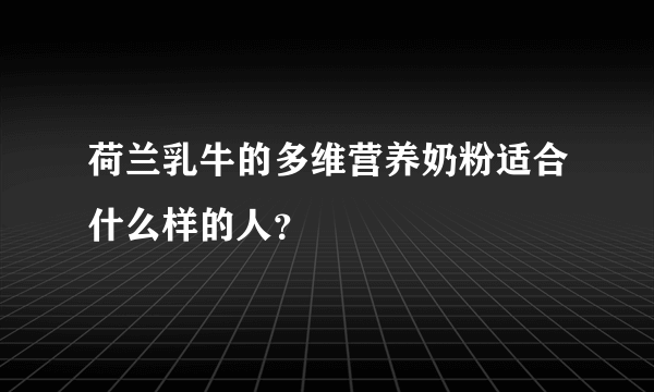 荷兰乳牛的多维营养奶粉适合什么样的人？