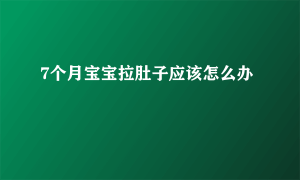 7个月宝宝拉肚子应该怎么办