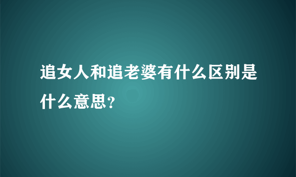 追女人和追老婆有什么区别是什么意思？