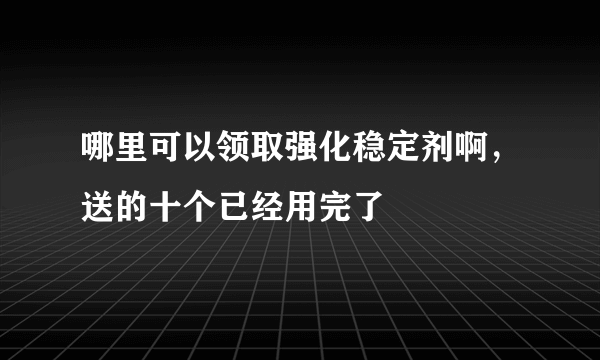 哪里可以领取强化稳定剂啊，送的十个已经用完了