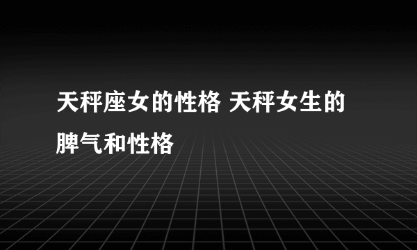 天秤座女的性格 天秤女生的脾气和性格