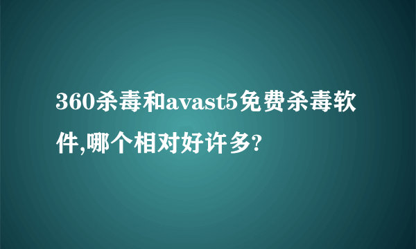 360杀毒和avast5免费杀毒软件,哪个相对好许多?