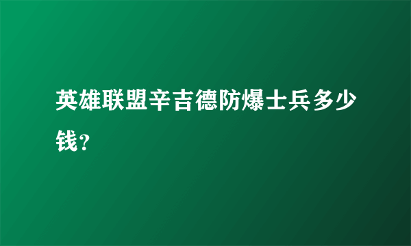 英雄联盟辛吉德防爆士兵多少钱？