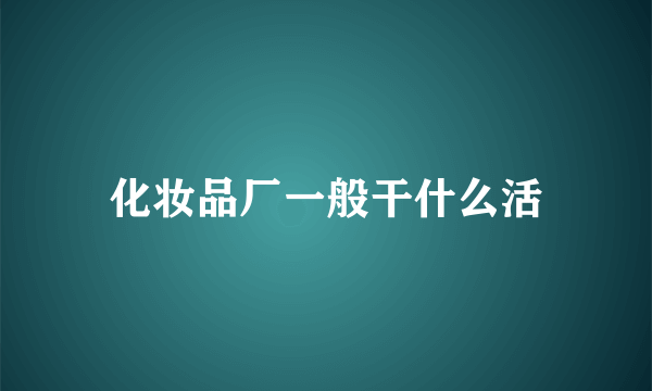 化妆品厂一般干什么活