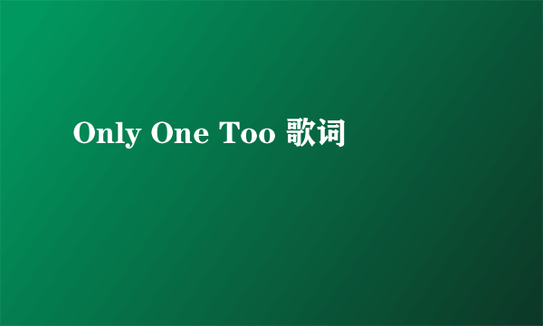 Only One Too 歌词