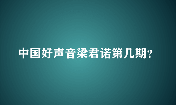 中国好声音梁君诺第几期？