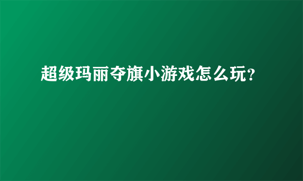 超级玛丽夺旗小游戏怎么玩？