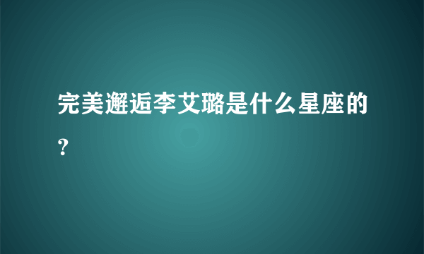 完美邂逅李艾璐是什么星座的？