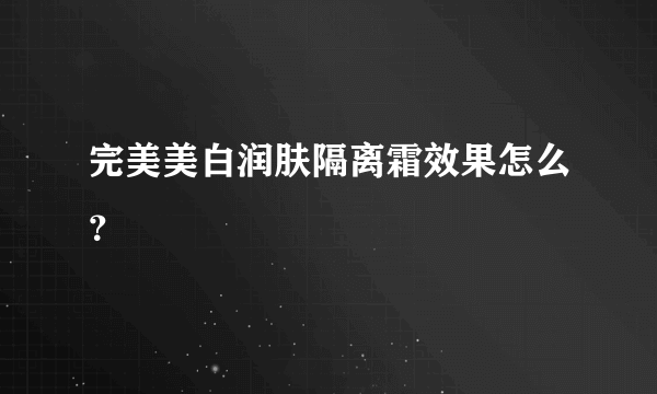 完美美白润肤隔离霜效果怎么？