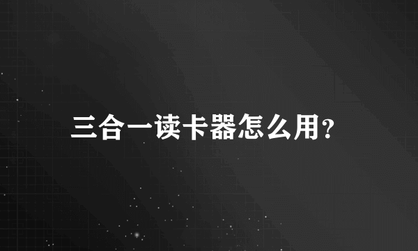 三合一读卡器怎么用？