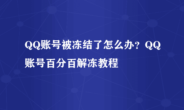 QQ账号被冻结了怎么办？QQ账号百分百解冻教程