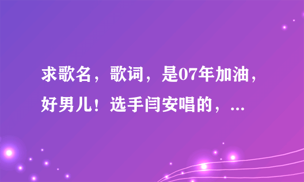 求歌名，歌词，是07年加油，好男儿！选手闫安唱的，有一句歌词是“我骄傲的破坏…”