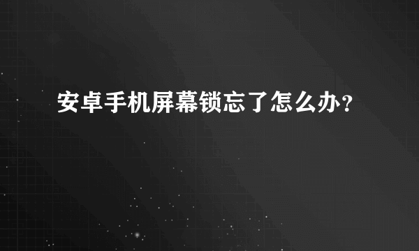 安卓手机屏幕锁忘了怎么办？