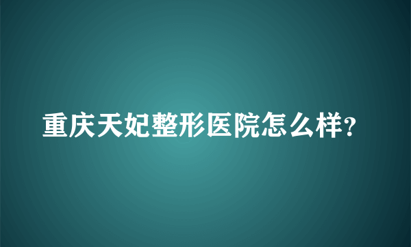 重庆天妃整形医院怎么样？