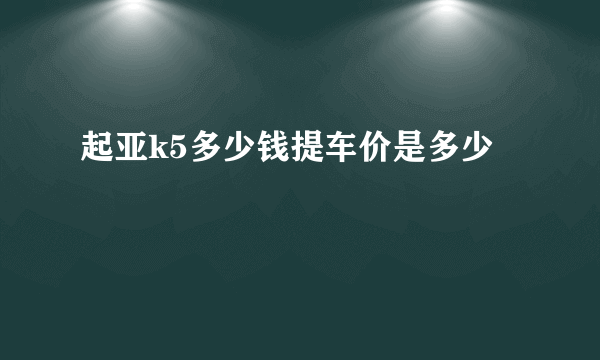 起亚k5多少钱提车价是多少