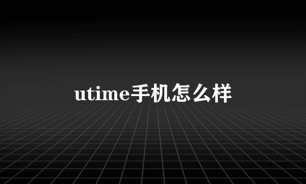 utime手机怎么样