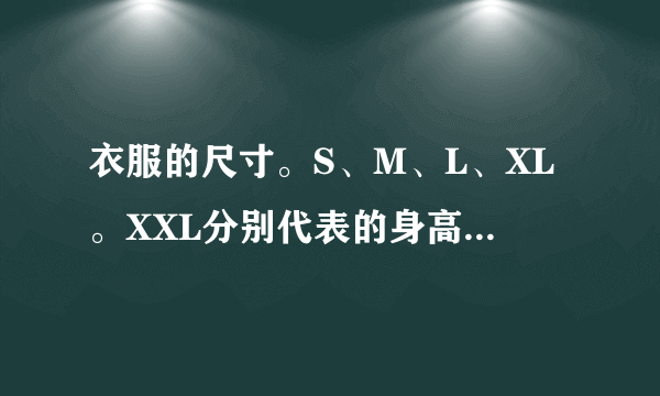 衣服的尺寸。S、M、L、XL。XXL分别代表的身高是多少？