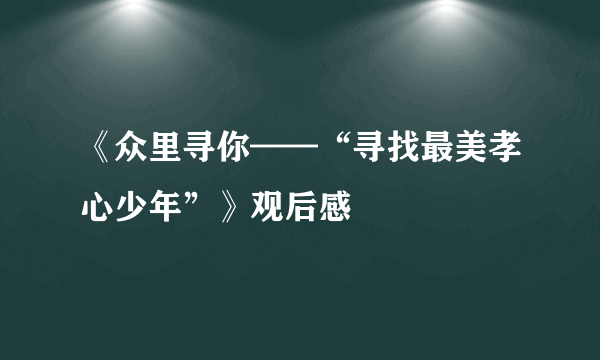 《众里寻你——“寻找最美孝心少年”》观后感