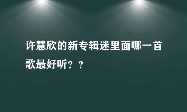 许慧欣的新专辑迷里面哪一首歌最好听？？