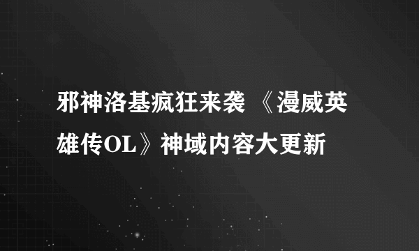 邪神洛基疯狂来袭 《漫威英雄传OL》神域内容大更新