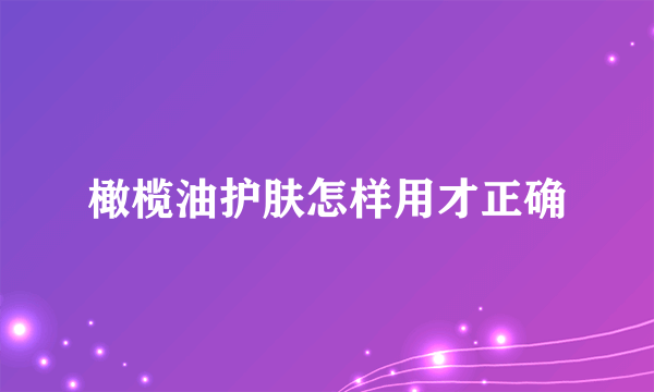 橄榄油护肤怎样用才正确