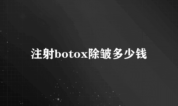 注射botox除皱多少钱