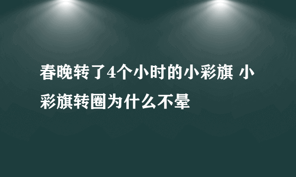 春晚转了4个小时的小彩旗 小彩旗转圈为什么不晕