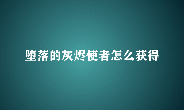 堕落的灰烬使者怎么获得