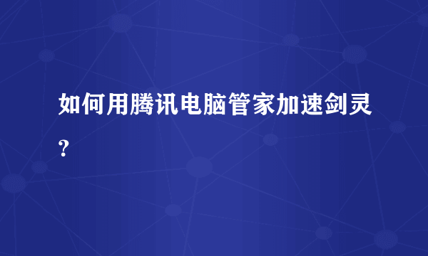 如何用腾讯电脑管家加速剑灵？