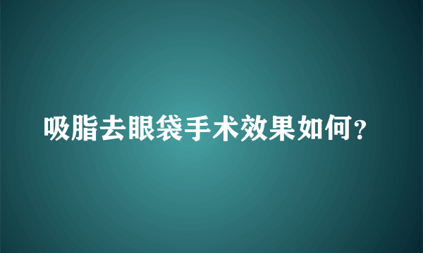 吸脂去眼袋手术效果如何？