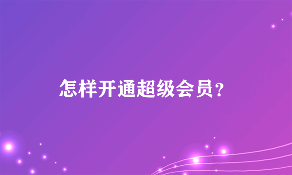 怎样开通超级会员？