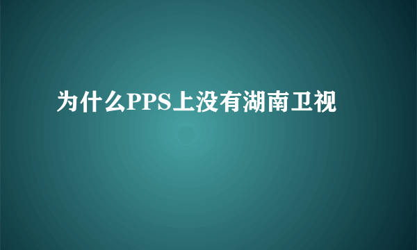 为什么PPS上没有湖南卫视